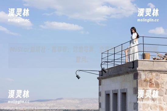 MiStar魅妍社-穆菲菲 MiStar魅妍社 - 穆菲菲:这组写真,全靠旅拍那一抹淡淡的懒散风。