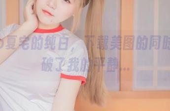 yoko夏宅的纯白，下载美图的同时也打破了我的平静…