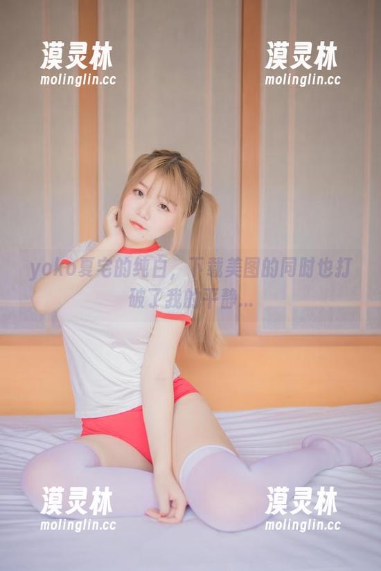 yoko夏宅 yoko夏宅的纯白,下载美图的同时也打破了我的平静...